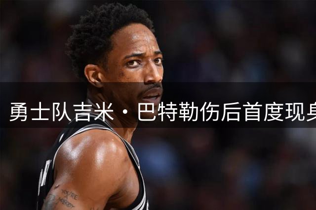 勇士队吉米·巴特勒伤后首度现身训练场 康复进程引关注