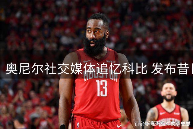 奥尼尔社交媒体追忆科比 发布昔日空接精彩集锦