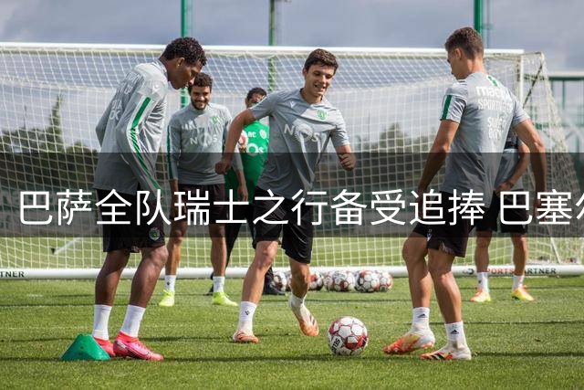 巴萨全队瑞士之行备受追捧 巴塞尔球迷热情高涨