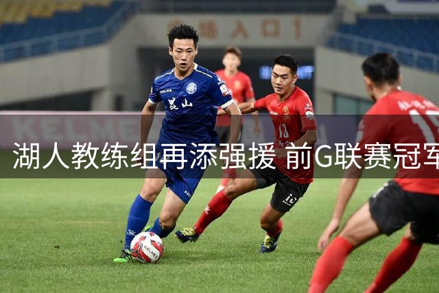 湖人教练组再添强援 前G联赛冠军教头携手雷迪克打造新体系