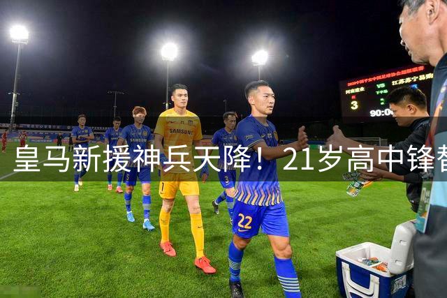 皇马新援神兵天降！21岁高中锋替补绝杀迎完美首秀