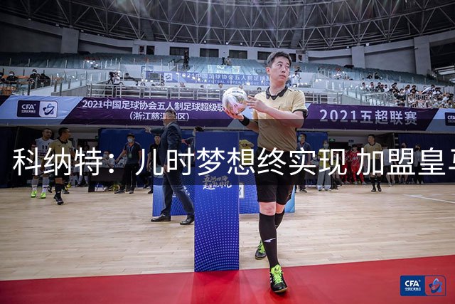 科纳特：儿时梦想终实现 加盟皇马让美梦成真
