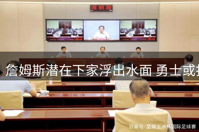 詹姆斯潜在下家浮出水面 勇士或打造历史级豪华阵容