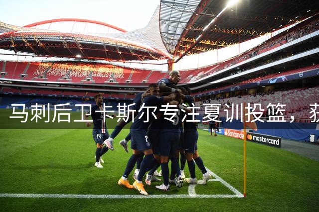 马刺后卫卡斯尔专注夏训投篮，获名训练师高度评价
