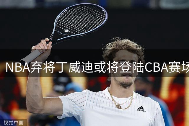 NBA弃将丁威迪或将登陆CBA赛场
