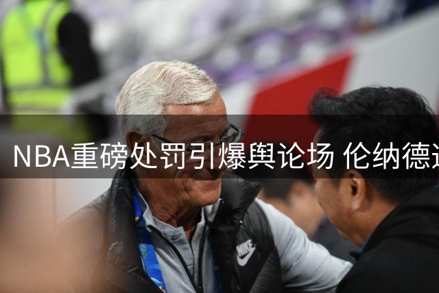 NBA重磅处罚引爆舆论场 伦纳德违规案结果引发热议